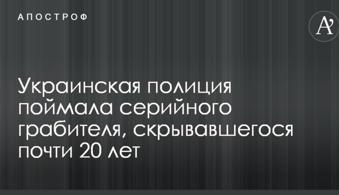 Украинская полиция поймала серийного грабителя, скрывавшегося почти 20 лет