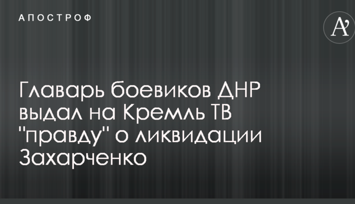 Ватажок бойовиків ДНР видав на Кремль ТВ 