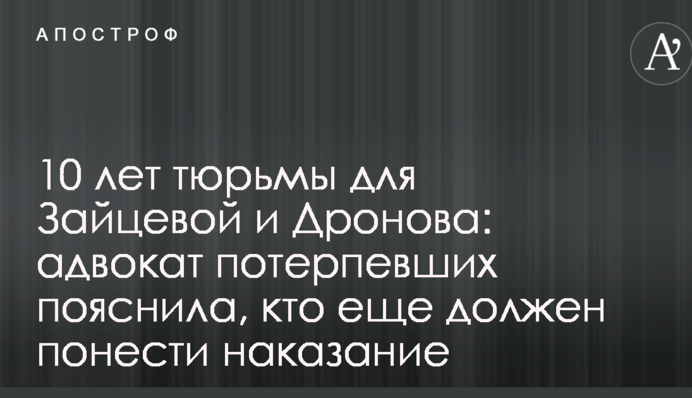 10 лет тюрьмы для Зайцевой и Дронова: адвокат потерпевших пояснила, кто еще должен понести наказание