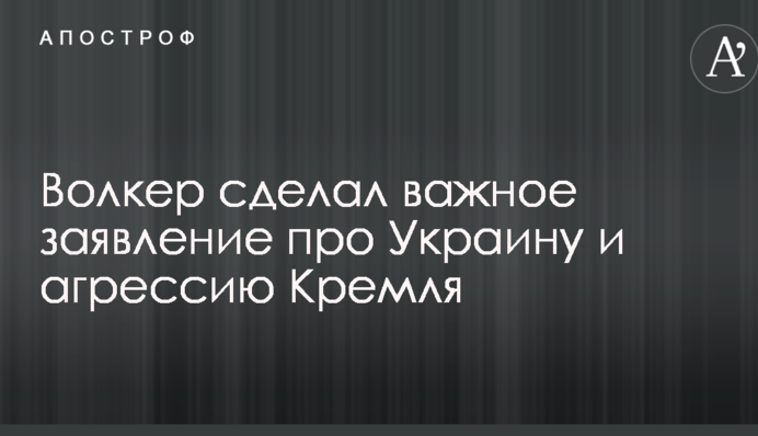 Волкер зробив важливу заяву про Україну і агресію Кремля