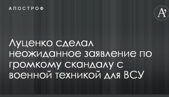 Луценко сделал неожиданное заявление по громкому скандалу с военной техникой для ВСУ