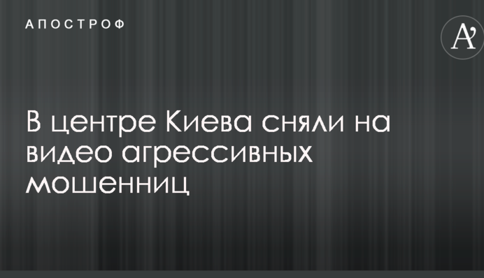 У центрі Києва зняли на відео агресивних шахрайок