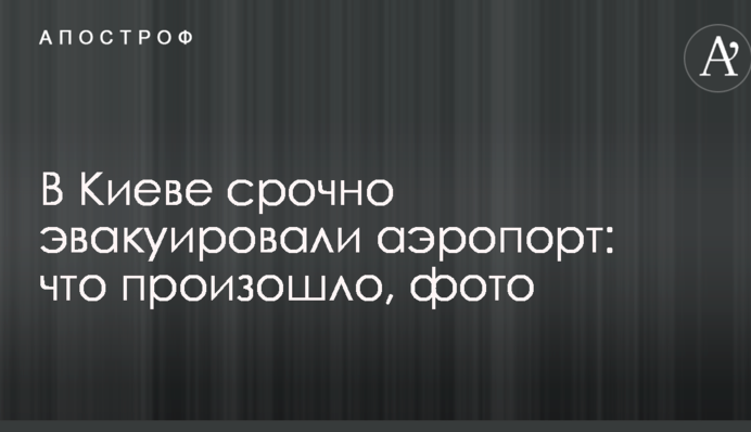 В Киеве срочно эвакуировали аэропорт: что произошло, фото