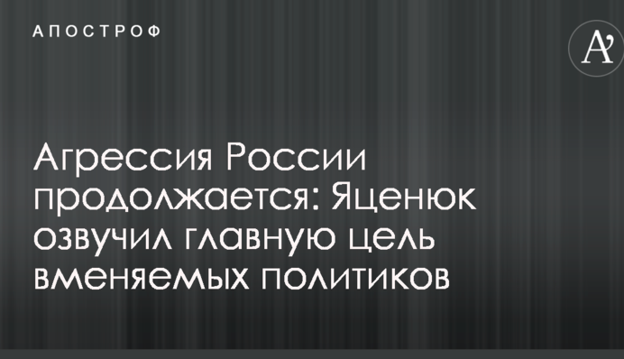 Агрессия России продолжается: Яценюк озвучил главную цель вменяемых политиков