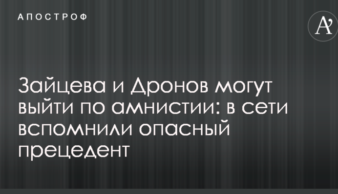 Зайцева и Дронов могут выйти по амнистии: в сети вспомнили опасный прецедент