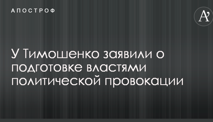 У Тимошенко заявили про підготовку владою політичної провокації