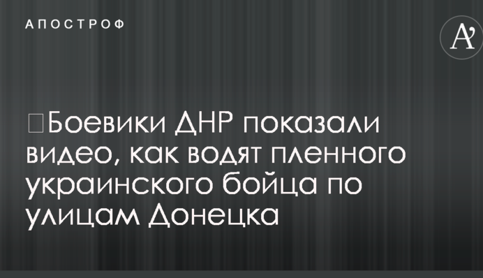 ​Бойовики ДНР показали відео, як водять полоненого українського бійця вулицями Донецька