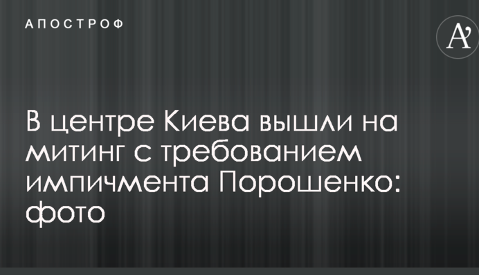 В центре Киева вышли на митинг с требованием импичмента Порошенко: фото