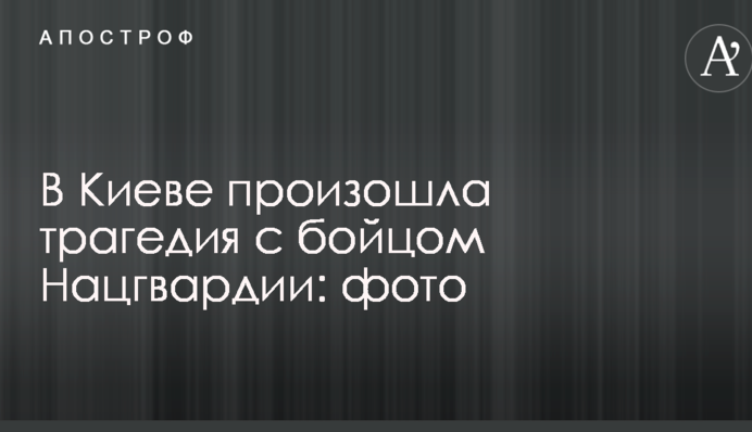 У Києві сталася трагедія з бійцем Нацгвардії: фото