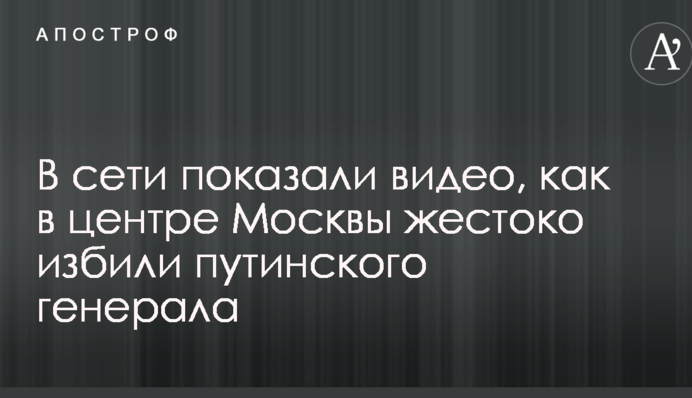В сети показали видео, как в центре Москвы жестоко избили путинского генерала