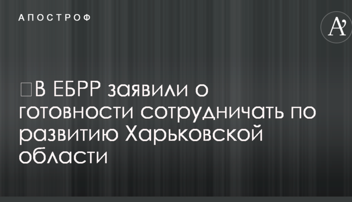 ​В ЕБРР заявили о готовности сотрудничать по развитию Харьковской области