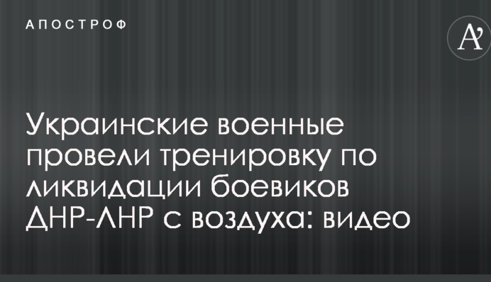 Украинские военные провели тренировку по ликвидации боевиков ДНР-ЛНР с воздуха: видео