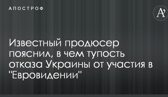 Известный продюсер пояснил, в чем тупость отказа Украины от участия в "Евровидении"