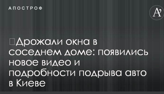 ​Дрожали окна в соседнем доме: появились новое видео и подробности подрыва авто в Киеве