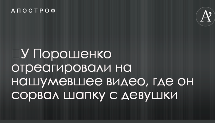 ​У Порошенко отреагировали на нашумевшее видео, где он сорвал шапку с девушки