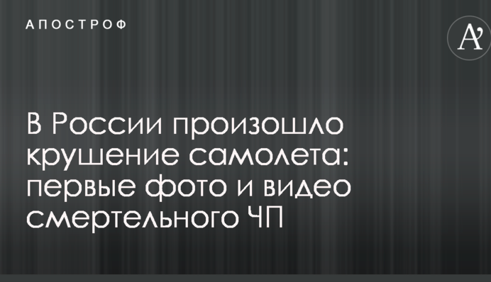 В России произошло крушение самолета: первые фото и видео смертельного ЧП