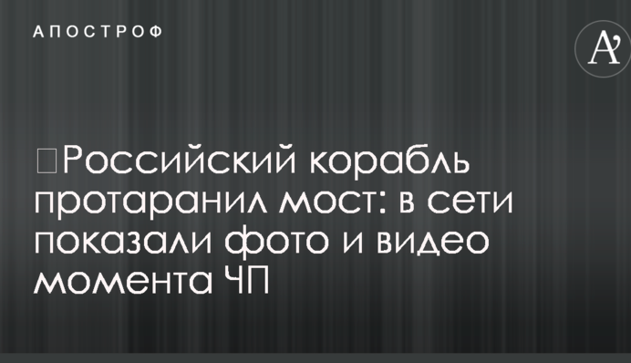 ​Російський корабель протаранив міст: в мережі показали фото і відео моменту НП