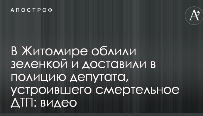 В Житомире облили зеленкой и доставили в полицию депутата, устроившего смертельное ДТП: видео