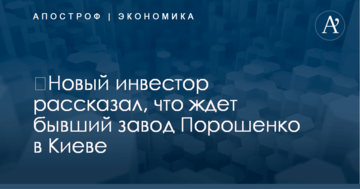 ​Новый инвестор рассказал, что ждет бывший завод Порошенко в Киеве