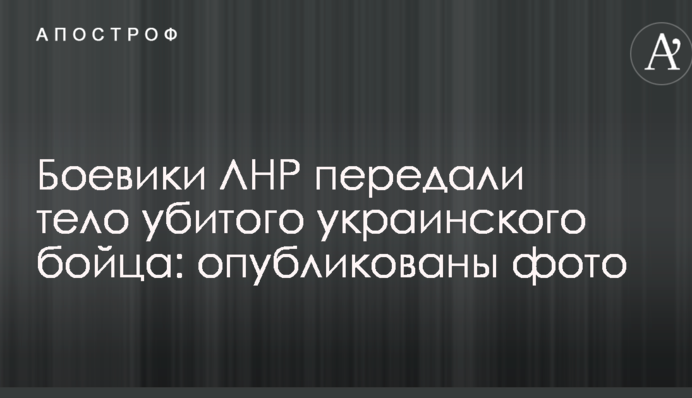 Бойовики ЛНР передали тіло вбитого українського бійця: опубліковано фото
