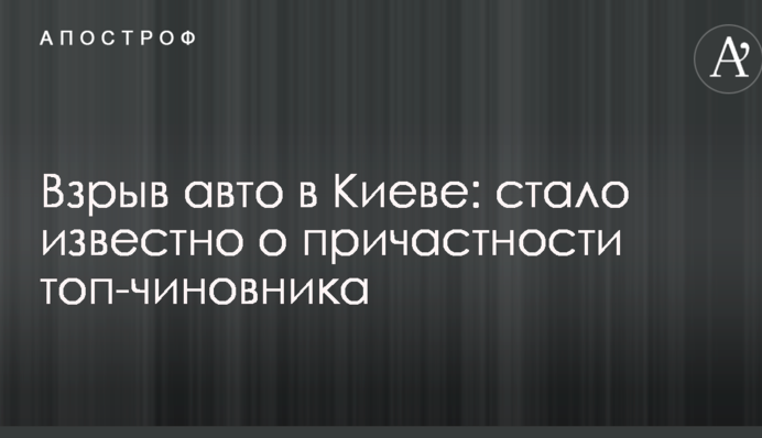 Взрыв авто в Киеве: стало известно о причастности топ-чиновника