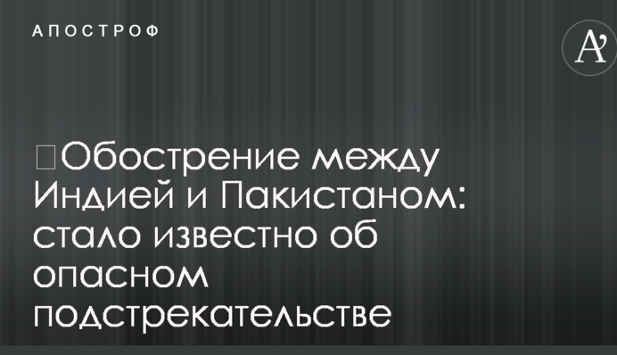 ​Обострение между Индией и Пакистаном: стало известно об опасном подстрекательстве