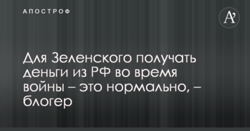 Для Зеленського отримувати гроші з РФ під час війни - це нормально, - блогер