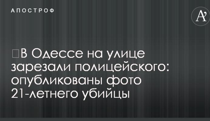 ​В Одесі на вулиці зарізали поліцейського: опубліковано фото 21-річного вбивці
