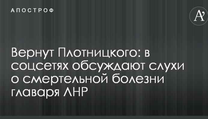 Вернут Плотницкого: в соцсетях обсуждают слухи о смертельной болезни главаря ЛНР
