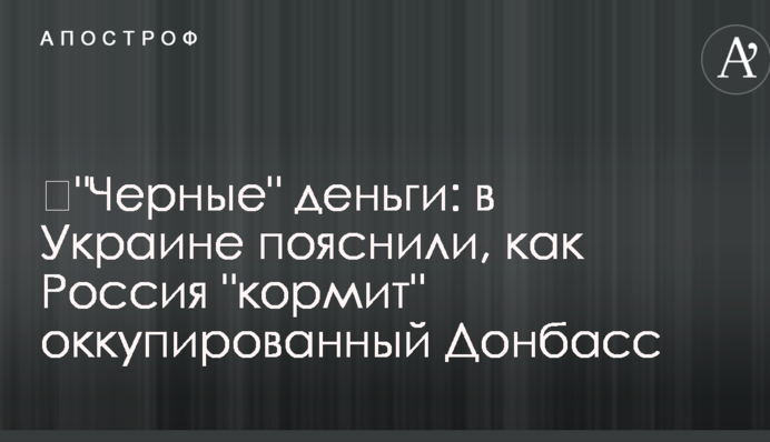 ​"Черные" деньги: в Украине пояснили, как Россия "кормит" оккупированный Донбасс