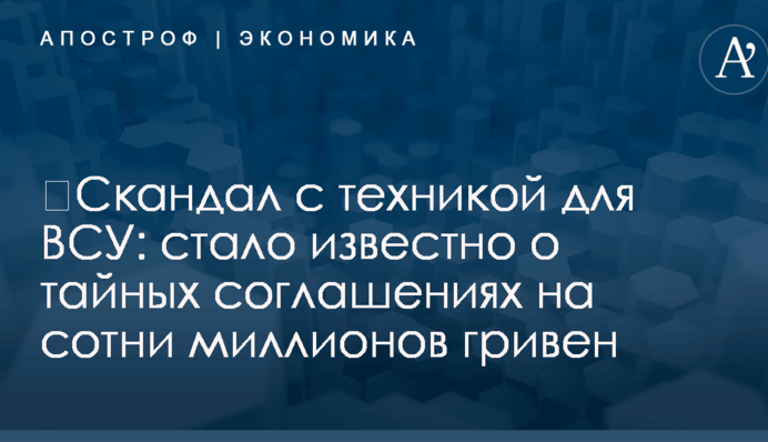 ​Скандал с техникой для ВСУ: стало известно о тайных соглашениях на сотни миллионов гривен