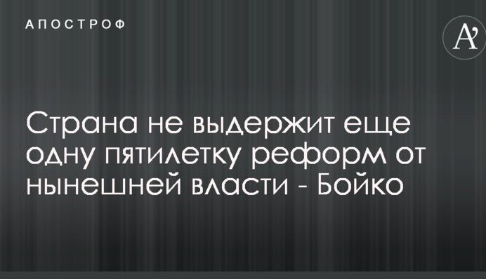 Страна не выдержит еще одну пятилетку реформ от нынешней власти - Бойко