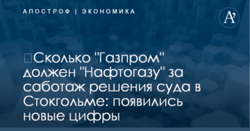 ​Сколько "Газпром" должен "Нафтогазу" за саботаж решения суда в Стокгольме: появились новые цифры
