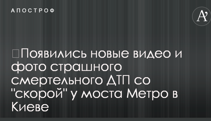 ​Появились новые видео и фото страшного смертельного ДТП со "скорой" у моста Метро в Киеве