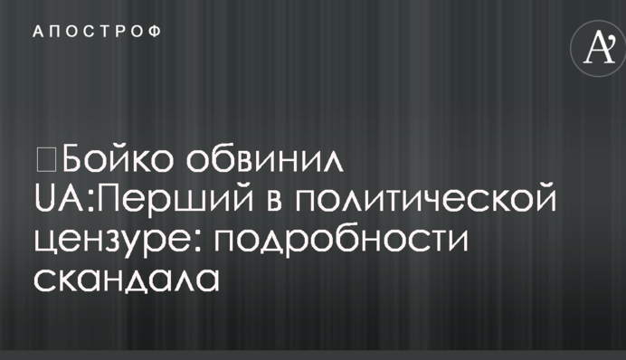 ​Бойко обвинил UA:Перший в политической цензуре: подробности скандала