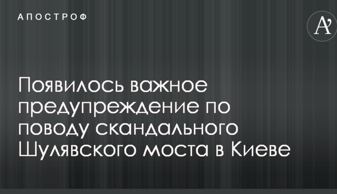 З'явилося важливе попередження з приводу скандального Шулявського моста в Києві