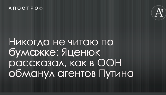 Никогда не читаю по бумажке: Яценюк рассказал, как в ООН обманул агентов Путина