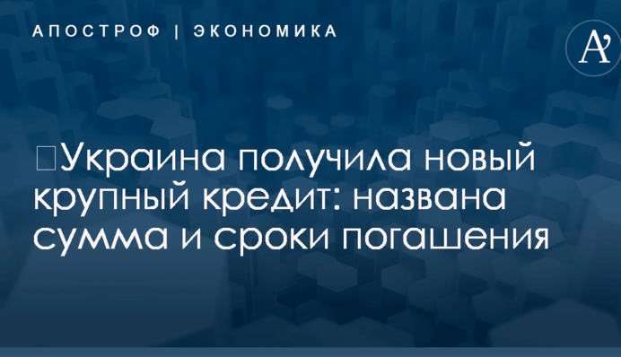 ​Украина получила новый крупный кредит: названа сумма и сроки погашения