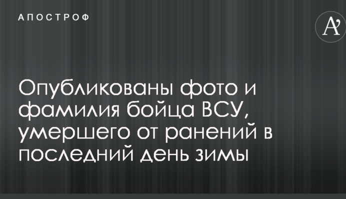 Опубликованы фото и фамилия бойца ВСУ, умершего от ранений в последний день зимы