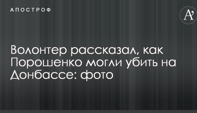 Волонтер розповів, як Порошенка могли вбити на Донбасі: фото