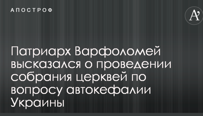 Патриарх Варфоломей высказался о проведении собрания церквей по вопросу автокефалии Украины