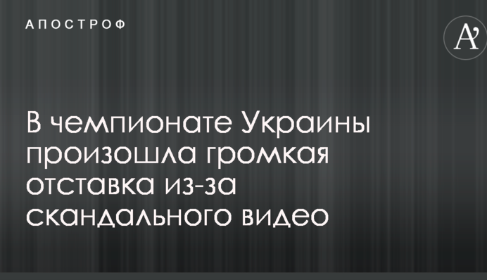 У чемпіонаті України відбулася гучна відставка через скандальне відео