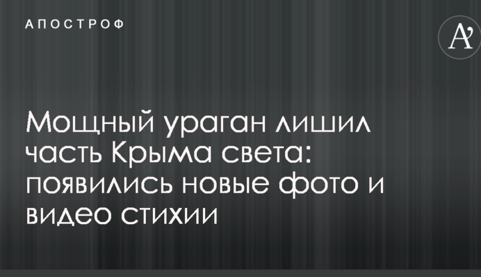 Мощный ураган лишил часть Крыма света: появились новые фото и видео стихии