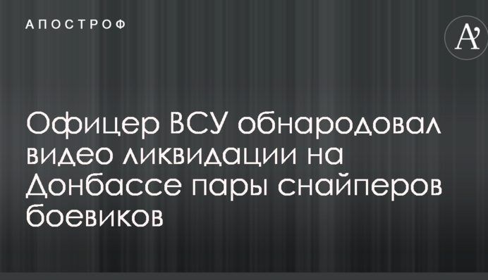 Офіцер ЗСУ оприлюднив відео ліквідації на Донбасі пари снайперів бойовиків