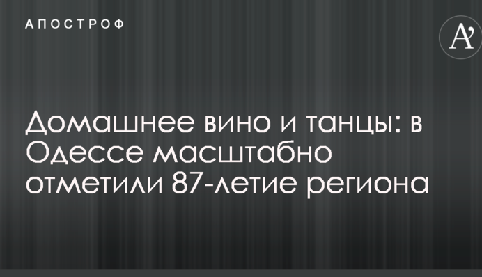 Домашнє вино і танці: у Одесі масштабно відзначили 87-річчя регіону