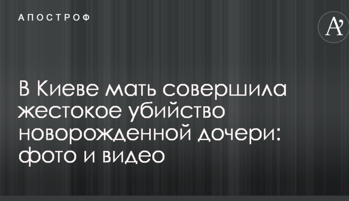 У Києві мати вчинила жорстоке вбивство новонародженої дочки: фото і відео
