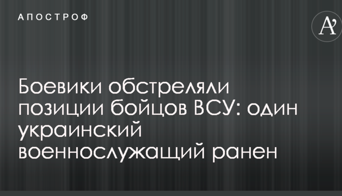 Боевики обстреляли позиции бойцов ВСУ: один украинский военнослужащий ранен