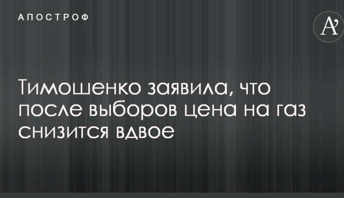 Тимошенко заявила, что после выборов цена на газ снизится вдвое