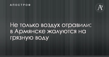 Не тільки повітря отруїли: в Армянську скаржаться на брудну воду