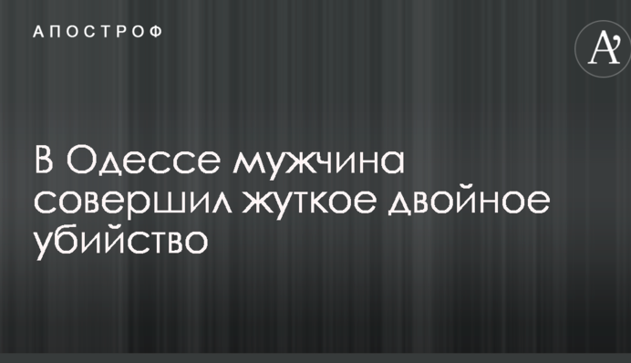В Одесі чоловік скоїв страшне подвійне вбивство